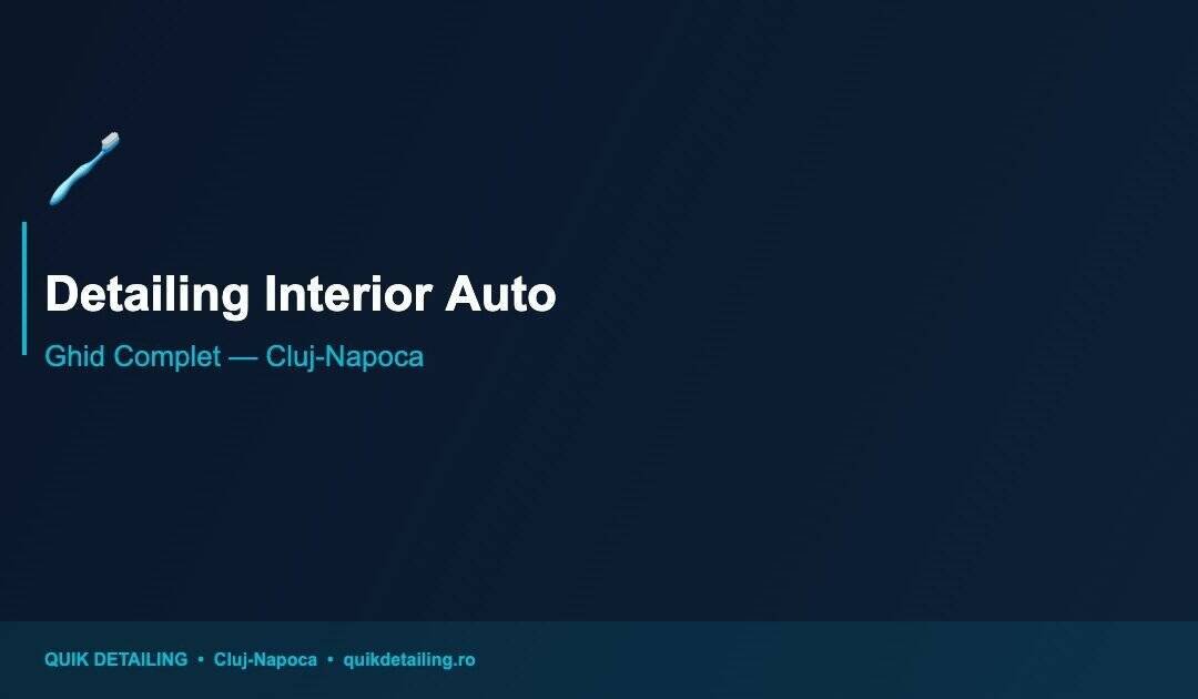 Detailing Interior Auto în Cluj-Napoca — Ghid Complet Pentru Un Interior Impecabil